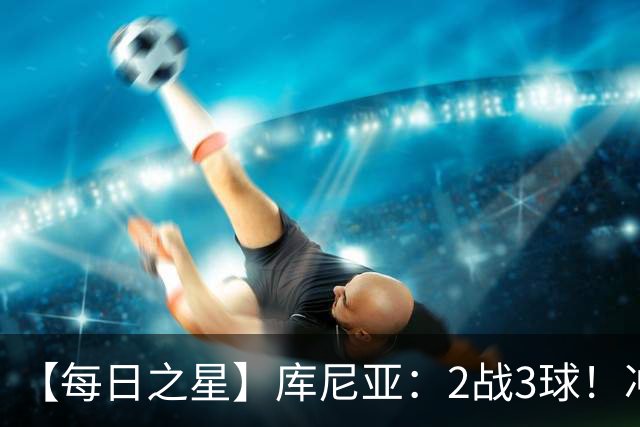 【每日之星】库尼亚：2战3球！冲浪舞闪耀世界杯 跨越世纪的红魔回响