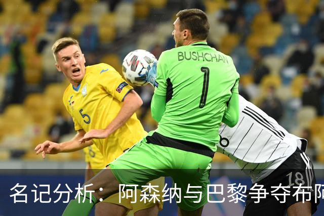 名记分析：阿森纳与巴黎争夺布阿迪，佐利斯加盟枪手前景乐观！