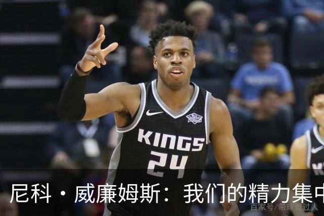 尼科·威廉姆斯：我们的精力集中在下场比赛 我的身体状态非常好