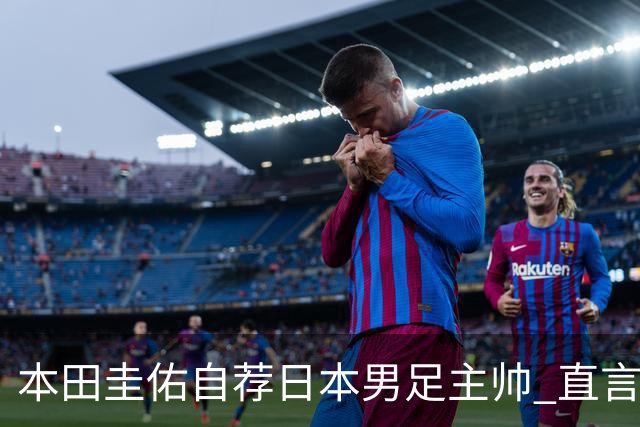 本田圭佑自荐日本男足主帅 直言如果输掉亚洲杯就下课