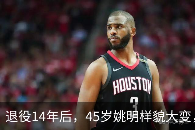 退役14年后，45岁姚明样貌大变，走路姿势奇怪引争议