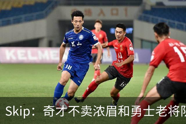 Skip：奇才不卖浓眉&勇士老将队构想破灭 詹库追需要浓眉